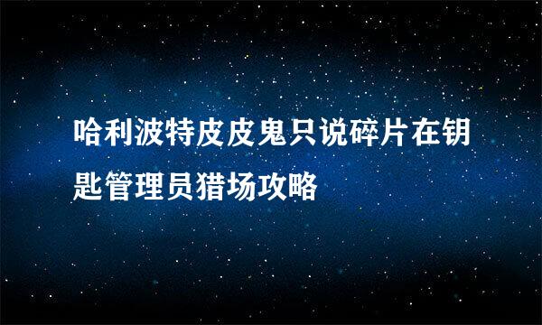 哈利波特皮皮鬼只说碎片在钥匙管理员猎场攻略