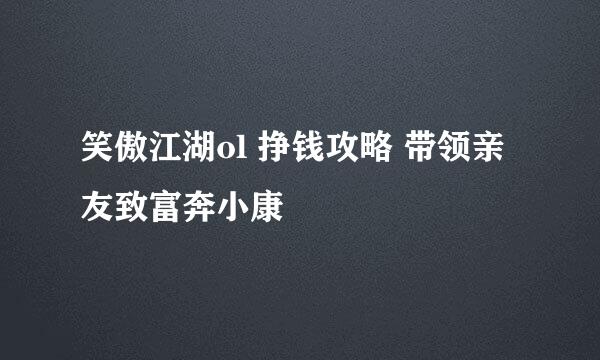 笑傲江湖ol 挣钱攻略 带领亲友致富奔小康