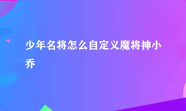 少年名将怎么自定义魔将神小乔