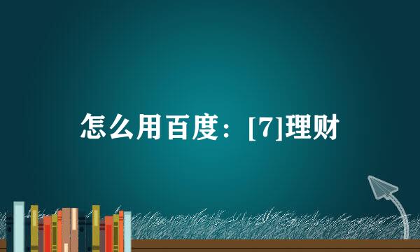 怎么用百度：[7]理财