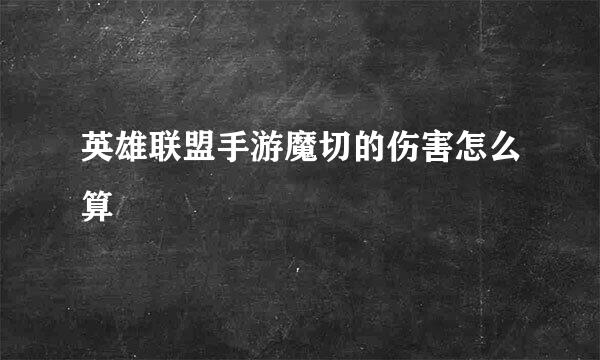 英雄联盟手游魔切的伤害怎么算