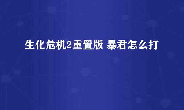 生化危机2重置版 暴君怎么打