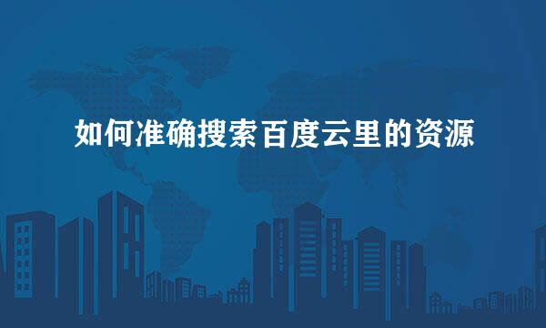 如何准确搜索百度云里的资源