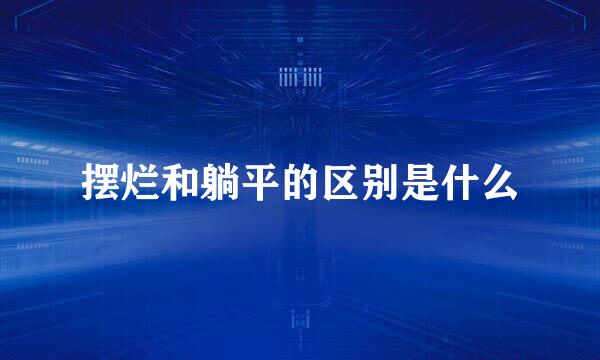 摆烂和躺平的区别是什么