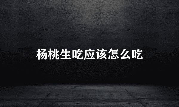 杨桃生吃应该怎么吃