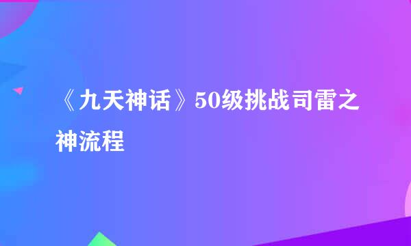 《九天神话》50级挑战司雷之神流程