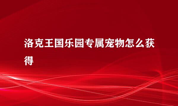 洛克王国乐园专属宠物怎么获得
