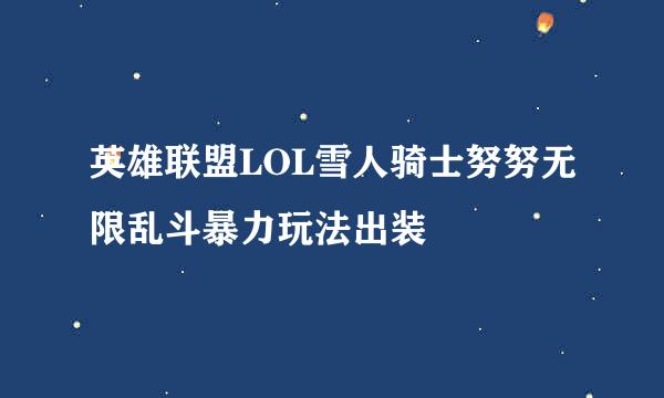 英雄联盟LOL雪人骑士努努无限乱斗暴力玩法出装