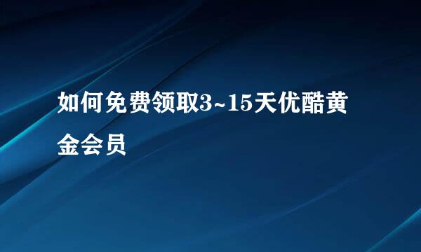 如何免费领取3~15天优酷黄金会员