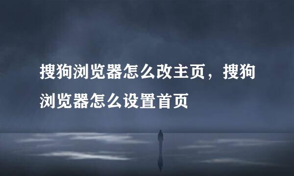 搜狗浏览器怎么改主页，搜狗浏览器怎么设置首页