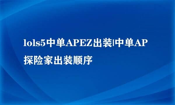 lols5中单APEZ出装|中单AP探险家出装顺序