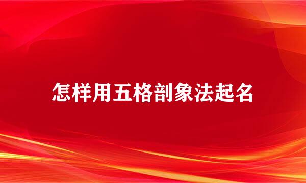 怎样用五格剖象法起名