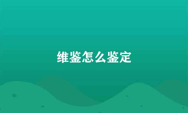 维鉴怎么鉴定