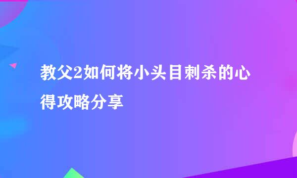 教父2如何将小头目刺杀的心得攻略分享