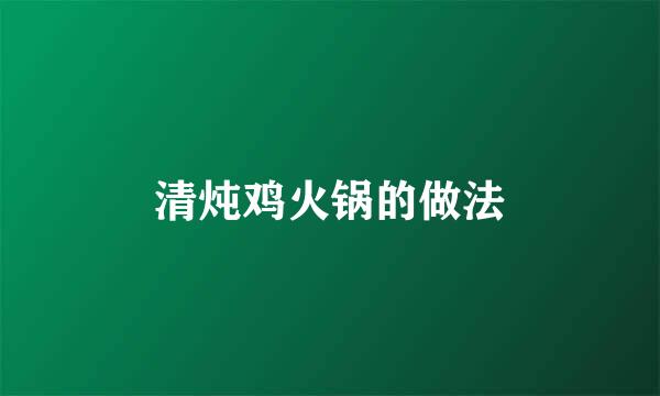 清炖鸡火锅的做法