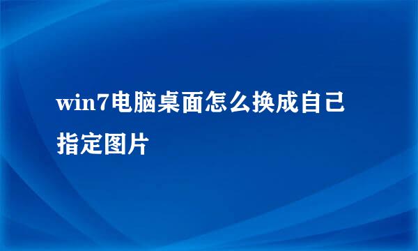 win7电脑桌面怎么换成自己指定图片