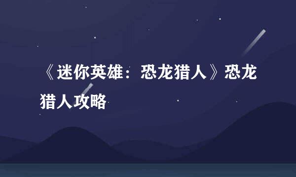 《迷你英雄：恐龙猎人》恐龙猎人攻略