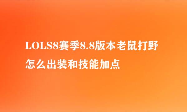 LOLS8赛季8.8版本老鼠打野怎么出装和技能加点