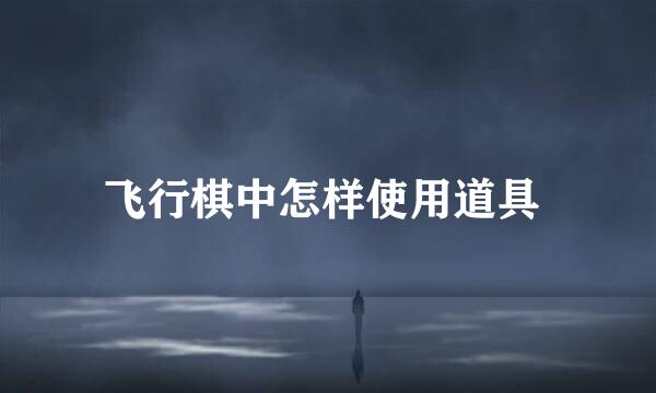 飞行棋中怎样使用道具 
