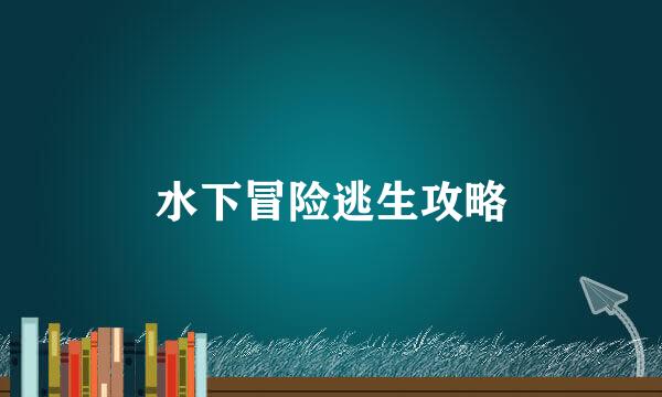 水下冒险逃生攻略