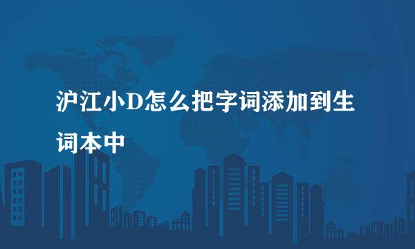 沪江小D怎么把字词添加到生词本中