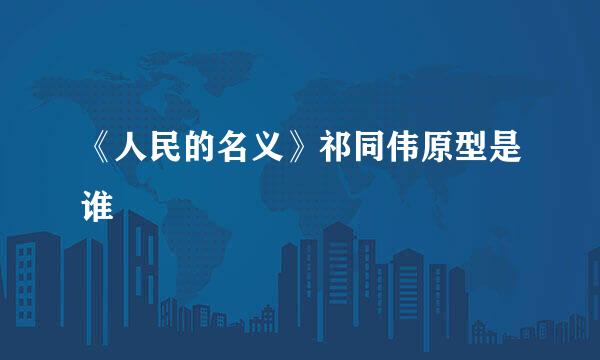 《人民的名义》祁同伟原型是谁