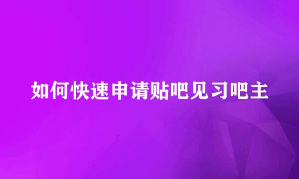 如何快速申请贴吧见习吧主