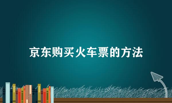 京东购买火车票的方法