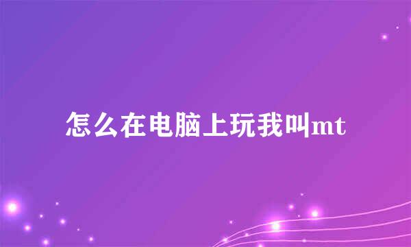 怎么在电脑上玩我叫mt