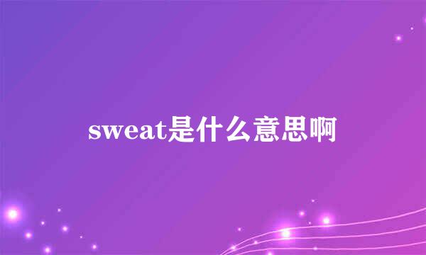 sweat是什么意思啊