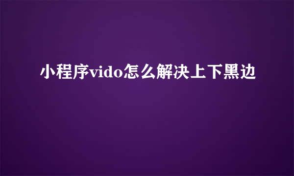 小程序vido怎么解决上下黑边