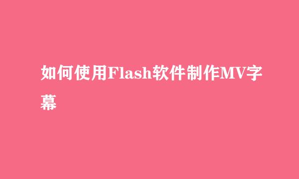 如何使用Flash软件制作MV字幕