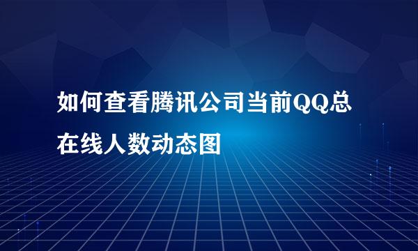 如何查看腾讯公司当前QQ总在线人数动态图