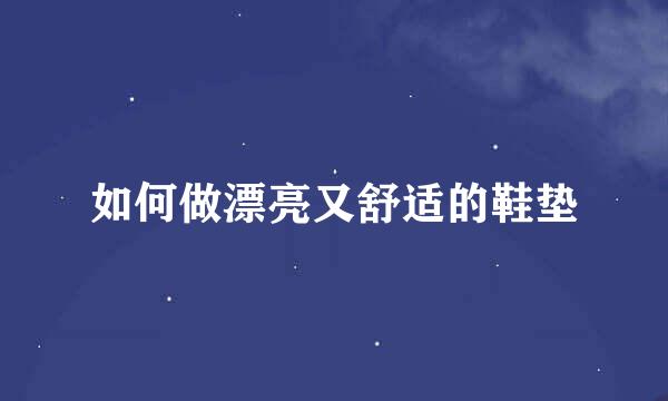 如何做漂亮又舒适的鞋垫