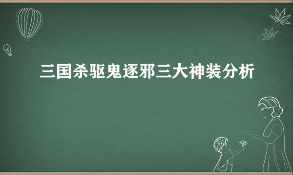 三国杀驱鬼逐邪三大神装分析