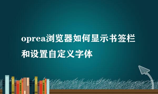 oprea浏览器如何显示书签栏和设置自定义字体