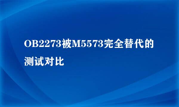 OB2273被M5573完全替代的测试对比