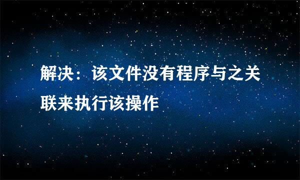 解决：该文件没有程序与之关联来执行该操作