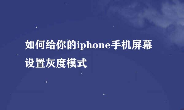 如何给你的iphone手机屏幕设置灰度模式