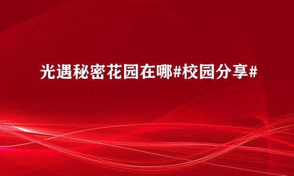 光遇秘密花园在哪#校园分享#