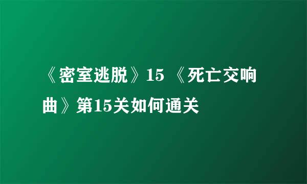 《密室逃脱》15 《死亡交响曲》第15关如何通关