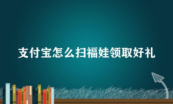 支付宝怎么扫福娃领取好礼