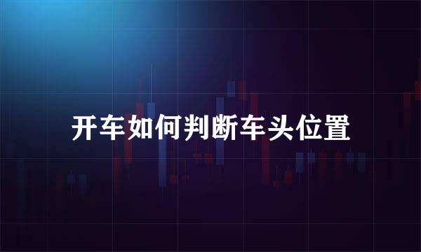 开车如何判断车头位置
