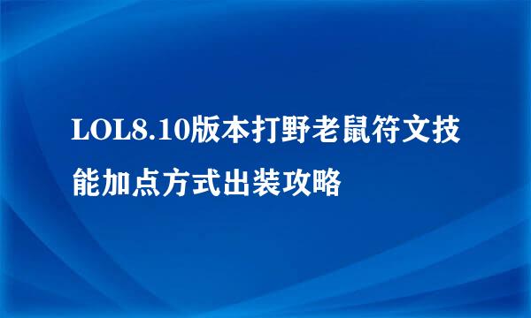 LOL8.10版本打野老鼠符文技能加点方式出装攻略