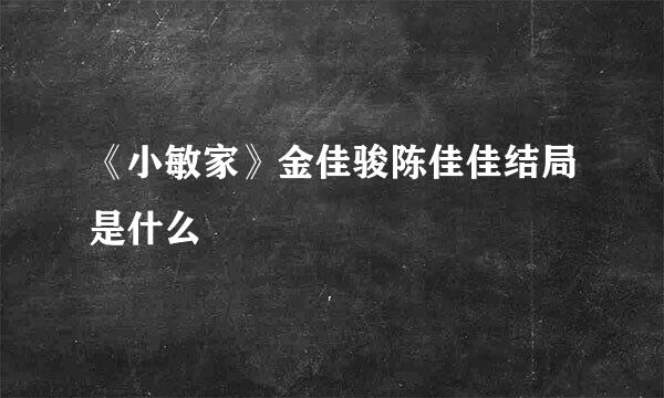 《小敏家》金佳骏陈佳佳结局是什么