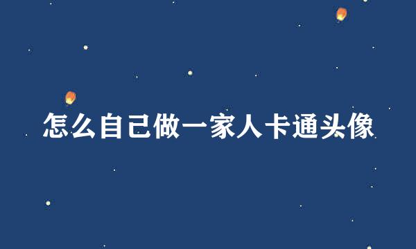 怎么自己做一家人卡通头像