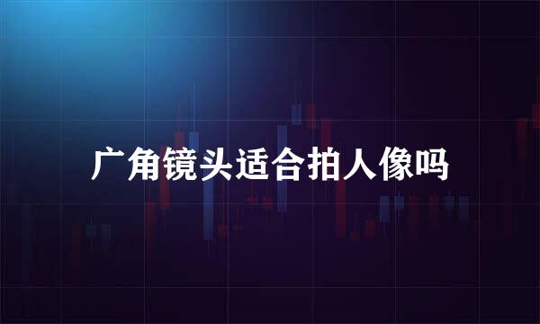 广角镜头适合拍人像吗
