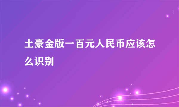土豪金版一百元人民币应该怎么识别