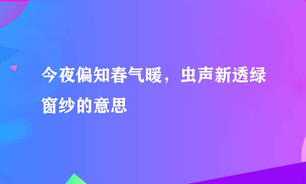 今夜偏知春气暖，虫声新透绿窗纱的意思