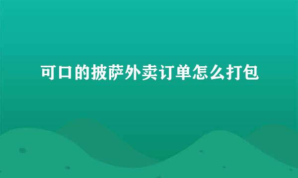 可口的披萨外卖订单怎么打包